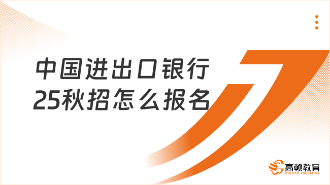 中國進(jìn)出口銀行25秋招怎么報名？報名方式詳解