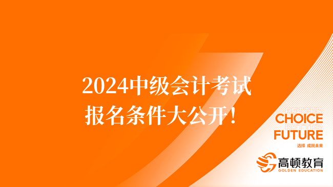 2024中级会计考试报名条件大公开！快看