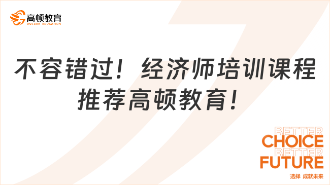 不容错过！经济师培训课程推荐高顿教育！