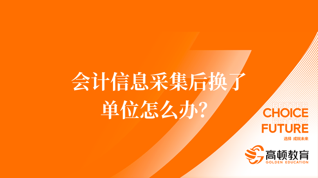 會計信息采集后換了單位怎么辦？