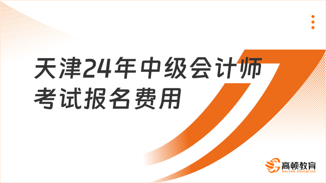 天津24年中级会计师考试报名费用