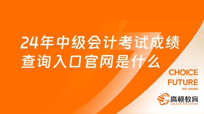 24年中級會計考試成績查詢入口官網(wǎng)是什么?