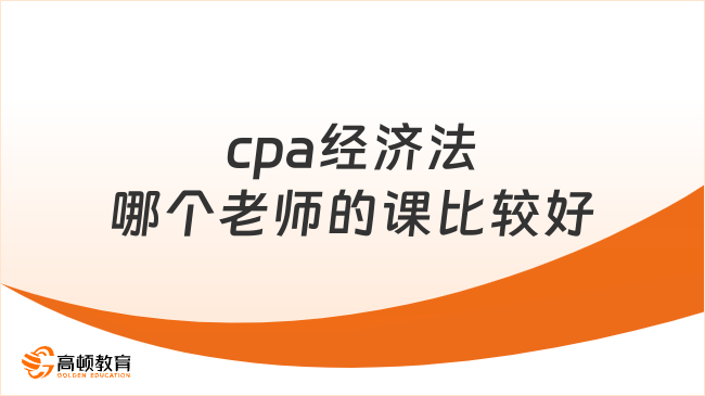 cpa經(jīng)濟法哪個老師的課比較好？來看過來人的推薦！