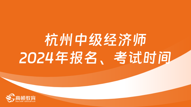 杭州中级经济师2024年报名时间及考试时间