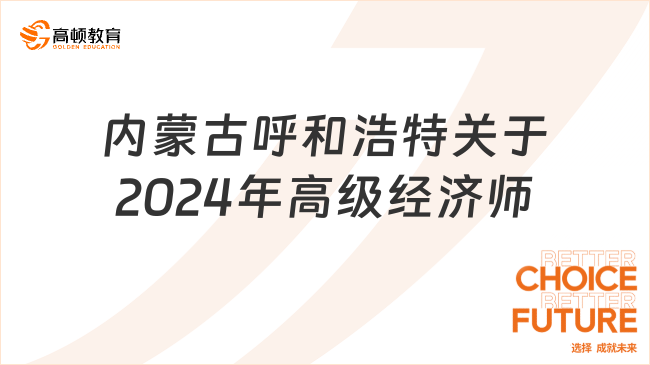 內(nèi)蒙古呼和浩特關(guān)于2024年高級(jí)經(jīng)濟(jì)師考試的溫馨提示