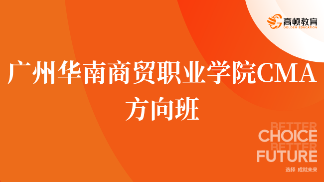 速看！广州华南商贸职业学院 CMA方向班就业前景怎么样？就业优势盘点！