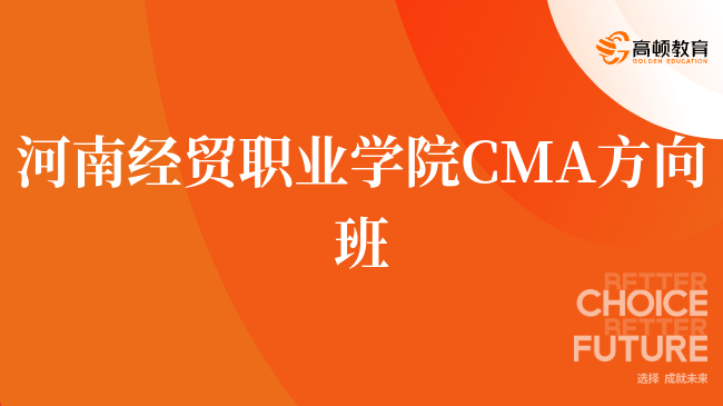 点击了解!河南经贸职业学院 CMA方向班怎么样?报考详情一览!