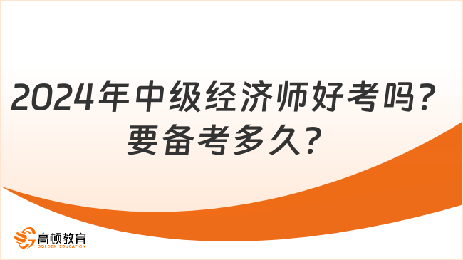 2024年中级经济师好考吗？要备考多久？