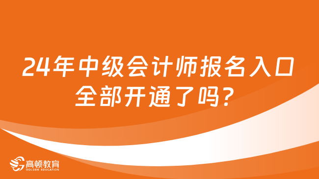 2024年中級會計師報名入口全部開通了嗎？