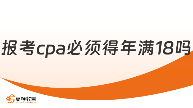 报考cpa必须得年满18吗？必须！附报考条件