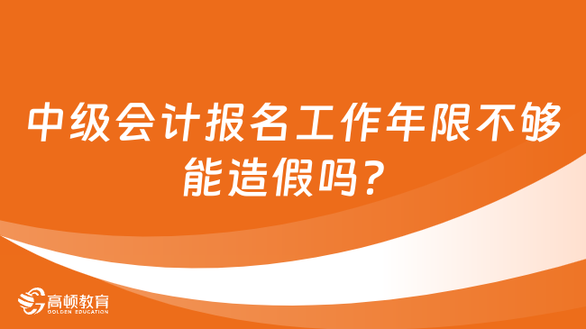 中級會計報名工作年限不夠能造假嗎？