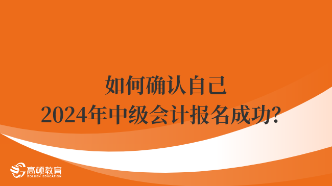 如何確認自己2024年中級會計報名成功？