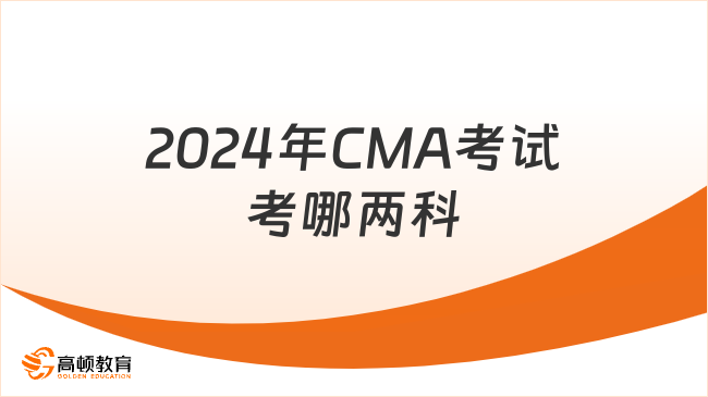 2024年CMA考試考哪兩科？CMA兩科分別考哪些？備考速讀