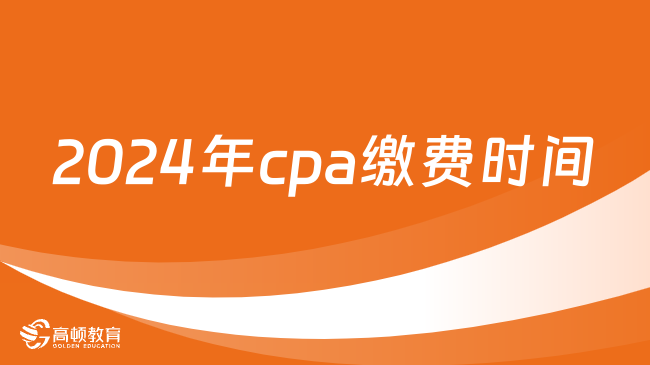 提醒！2024年cpa繳費時間6月13日起！6月28日截止！