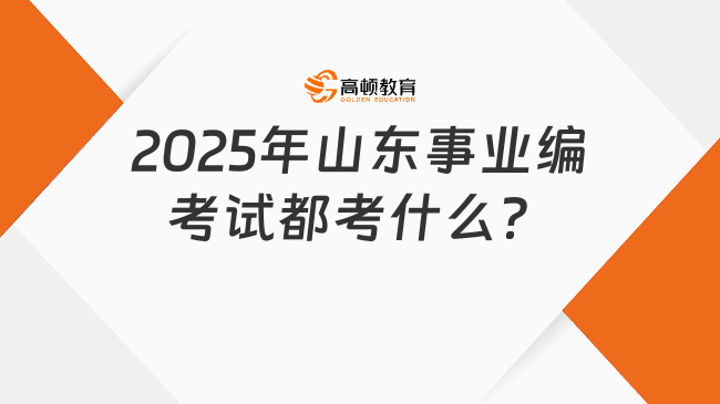 2025年山東事業(yè)編考試都考什么？