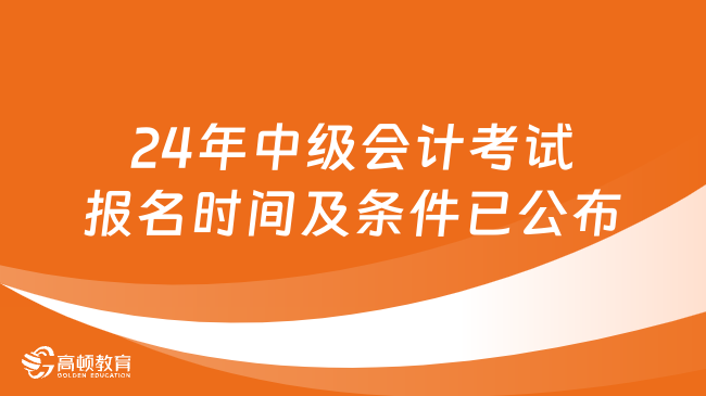 2024年中級會計考試報名時間及條件已公布！