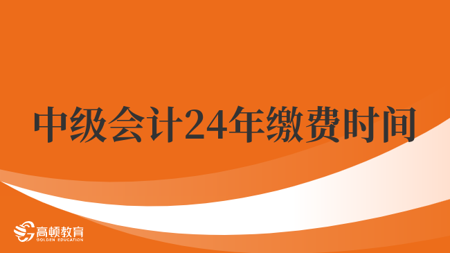 中级会计24年缴费时间