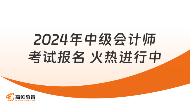 2024年中級會計(jì)師考試報(bào)名 火熱進(jìn)行中!