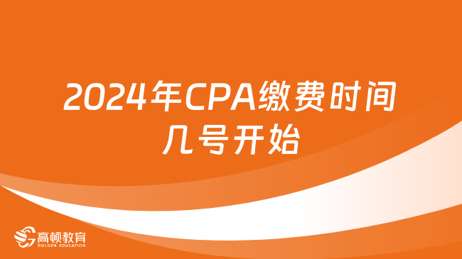 2024年CPA繳費(fèi)時(shí)間幾號(hào)開始？幾號(hào)截止？