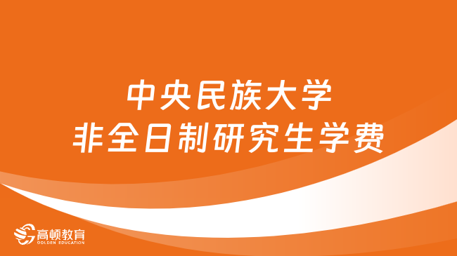 2024年中央民族大學(xué)非全日制研究生學(xué)費(fèi)多少錢？詳細(xì)匯總