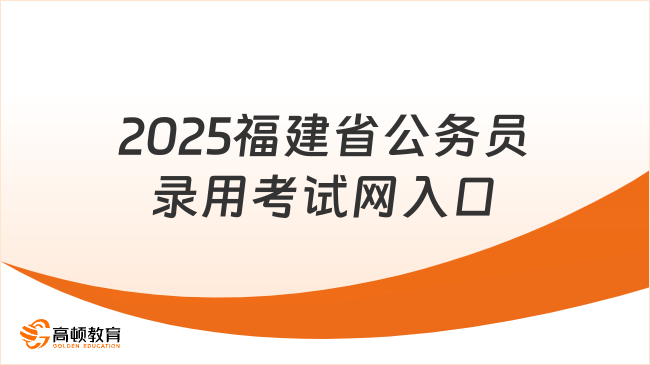 2025福建省公務(wù)員錄用考試網(wǎng)入口，考生必看