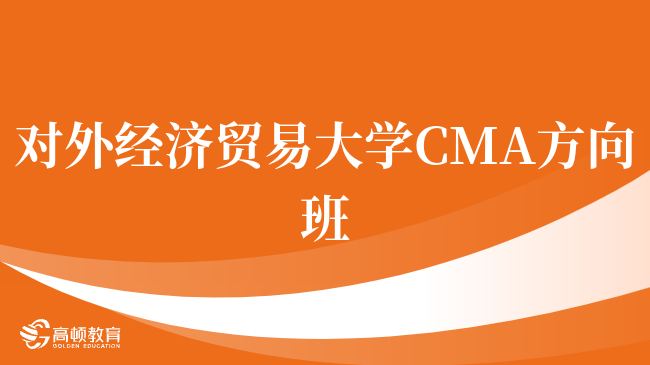 请注意！对外经济贸易大学 CMA方向班认可度高吗？点击查看！