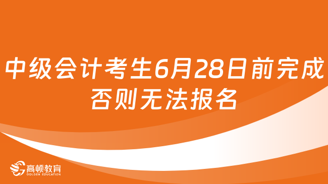 中级会计考生6月28日前完成否则无法报名