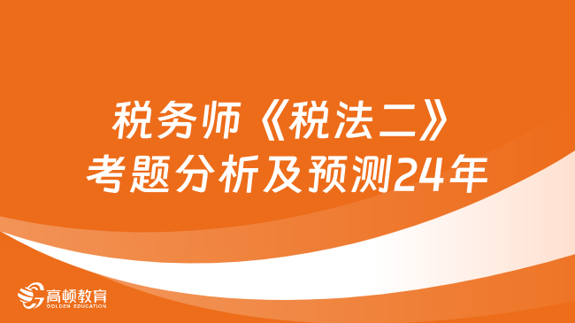 去年稅務(wù)師《稅法二》考題分析及預測24年考試