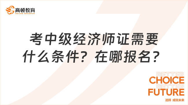 考中級經(jīng)濟(jì)師證需要什么條件？在哪報名？