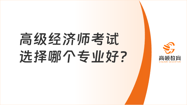 高级经济师考试选择哪个专业好？