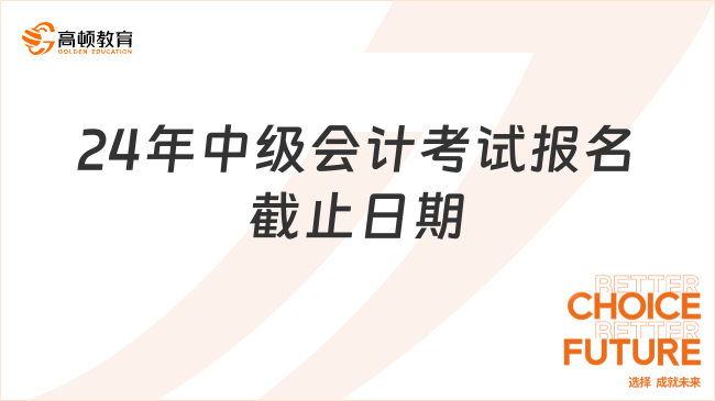 24年中級會計考試報名截止日期 快看!