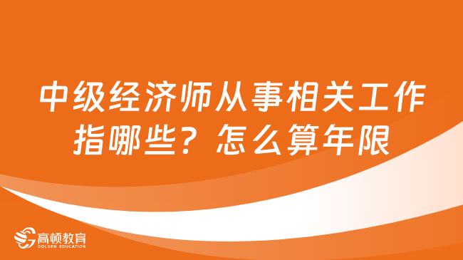 中级经济师从事相关工作指哪些？怎么算年限