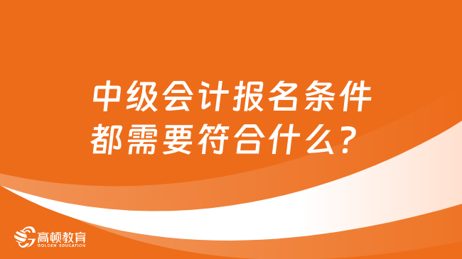 中级会计报名条件都需要符合什么？