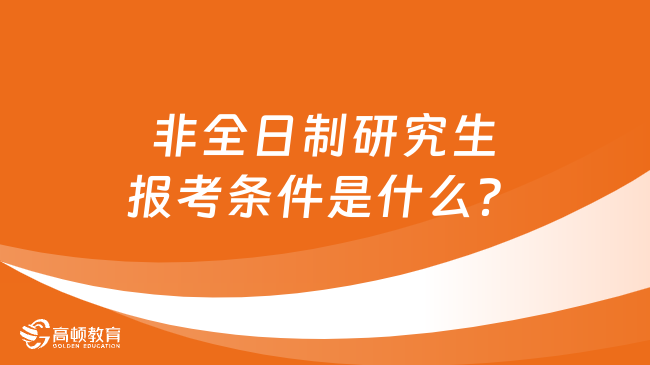 非全日制研究生報(bào)考條件是什么？最新最全整理！