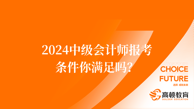 2024中级会计师报考条件你满足吗？快看！