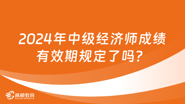 2024年中級(jí)經(jīng)濟(jì)師成績(jī)有效期規(guī)定了嗎？