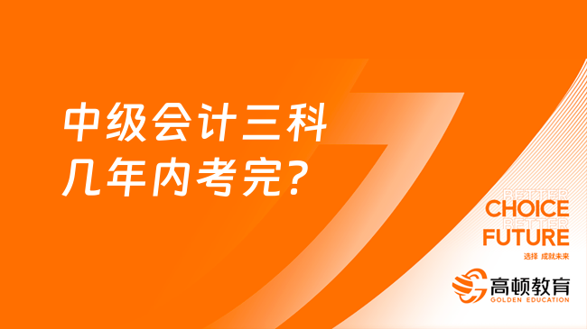 中级会计三科几年内考完？两年！