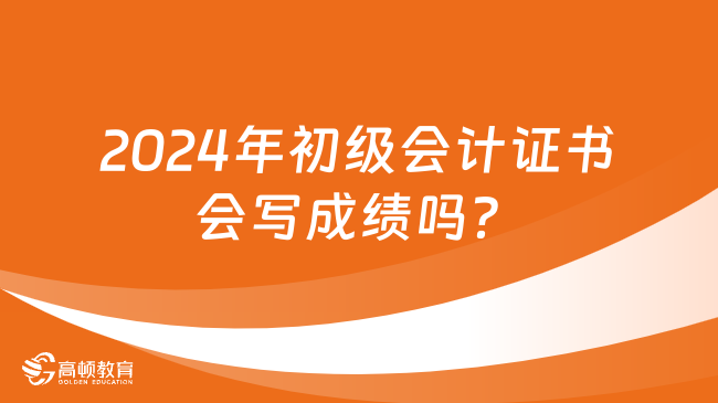 2024年初级会计证书会写成绩吗？