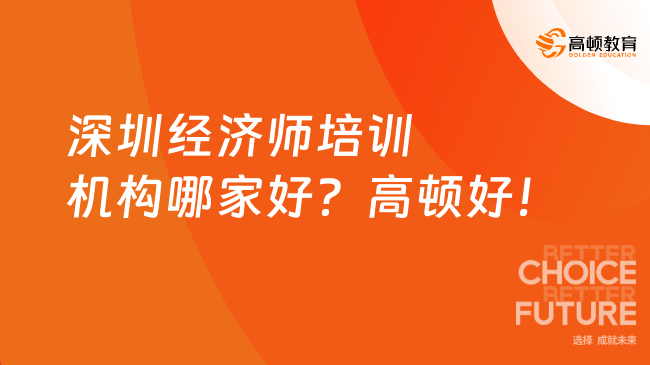 深圳经济师培训机构哪家好？高顿好！