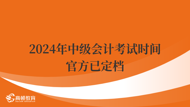 2024年中級(jí)會(huì)計(jì)考試時(shí)間官方已定檔