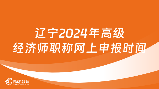 遼寧2024年高級(jí)經(jīng)濟(jì)師職稱網(wǎng)上申報(bào)時(shí)間：8月12日-30日