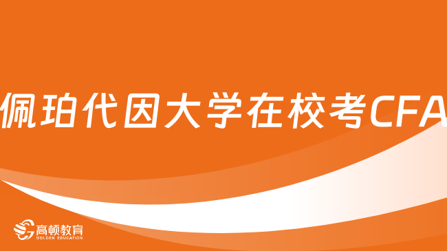 2024年佩珀代因大学(马利布)在校考CFA有用吗？这些值得关注