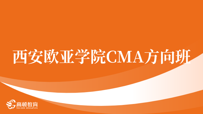 重磅！西安欧亚学院 CMA方向班怎么样？点击查看！