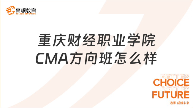 重庆财经职业学院CMA方向班怎么样？CMA证书考了有什么？