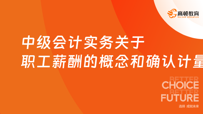 中级会计实务关于职工薪酬的概念和确认计量