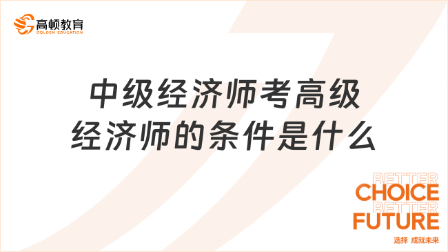 中級(jí)經(jīng)濟(jì)師考高級(jí)經(jīng)濟(jì)師的條件是什么