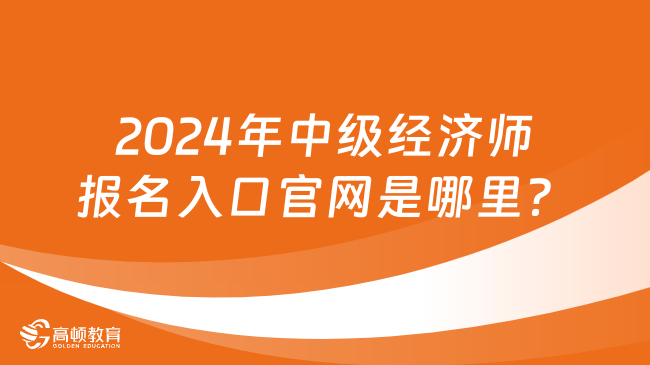 2024年中级经济师报名入口官网是哪里？