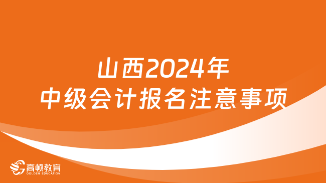 山西2024年中級會計(jì)報(bào)名注意事項(xiàng)，速看！