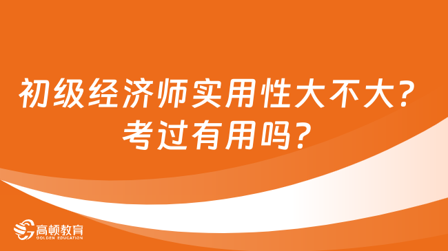 初级经济师实用性大不大？考过有用吗？