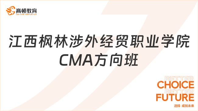 重磅！江西枫林涉外经贸职业学院 CMA方向班有用吗？报考须知？